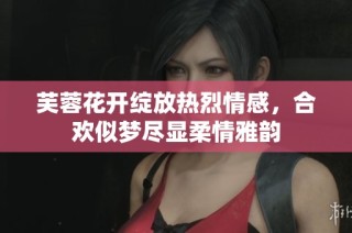 芙蓉花开绽放热烈情感，合欢似梦尽显柔情雅韵