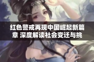 红色警戒再现中国崛起新篇章 深度解读社会变迁与挑战