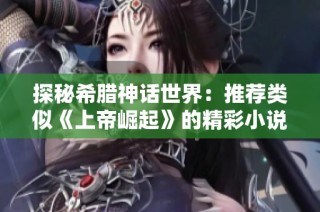 探秘希腊神话世界：推荐类似《上帝崛起》的精彩小说
