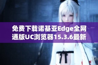 免费下载诺基亚Edge全网通版UC浏览器15.3.6最新版本