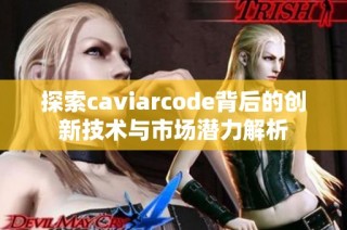 探索caviarcode背后的创新技术与市场潜力解析