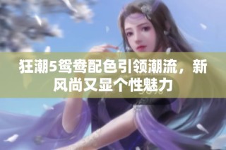 狂潮5鸳鸯配色引领潮流，新风尚又显个性魅力