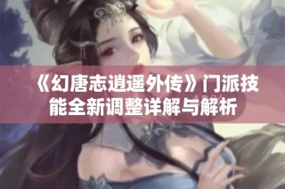 《幻唐志逍遥外传》门派技能全新调整详解与解析