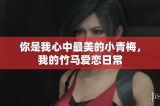你是我心中最美的小青梅，我的竹马爱恋日常