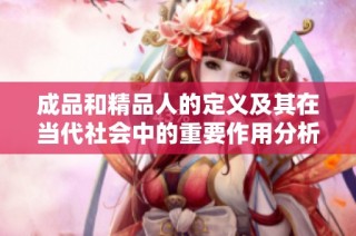 成品和精品人的定义及其在当代社会中的重要作用分析
