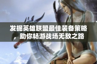 发掘英雄联盟最佳装备策略，助你畅游战场无敌之路