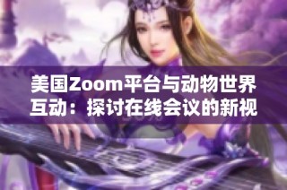美国Zoom平台与动物世界互动：探讨在线会议的新视角