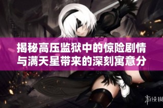 揭秘高压监狱中的惊险剧情与满天星带来的深刻寓意分析