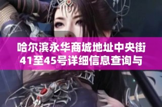 哈尔滨永华商城地址中央街41至45号详细信息查询与分析