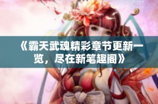 《霸天武魂精彩章节更新一览，尽在新笔趣阁》
