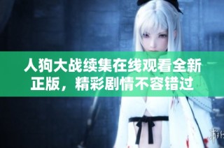 人狗大战续集在线观看全新正版，精彩剧情不容错过