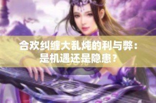 合欢纠缠大乱炖的利与弊：是机遇还是隐患？