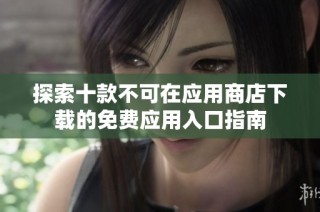 探索十款不可在应用商店下载的免费应用入口指南