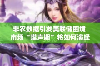 非农数据引发美联储困境 市场“噤声期”将如何演绎暗流涌动