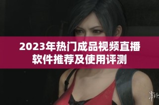 2023年热门成品视频直播软件推荐及使用评测