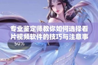 专业鉴定师教你如何选择看片视频软件的技巧与注意事项