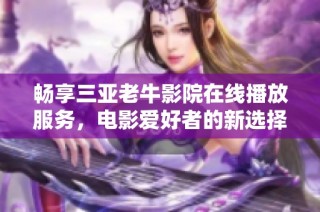 畅享三亚老牛影院在线播放服务，电影爱好者的新选择与好去处
