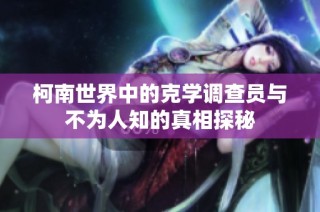 柯南世界中的克学调查员与不为人知的真相探秘