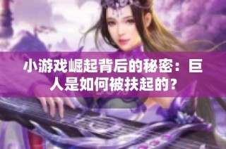 小游戏崛起背后的秘密：巨人是如何被扶起的？