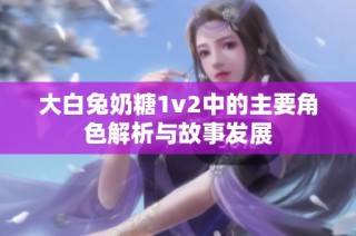 大白兔奶糖1v2中的主要角色解析与故事发展