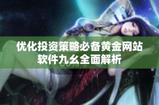 优化投资策略必备黄金网站软件九幺全面解析