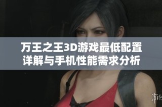 万王之王3D游戏最低配置详解与手机性能需求分析