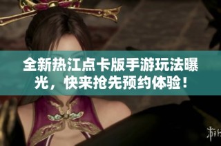全新热江点卡版手游玩法曝光，快来抢先预约体验！
