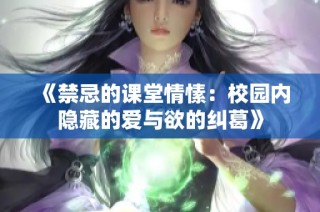 《禁忌的课堂情愫：校园内隐藏的爱与欲的纠葛》