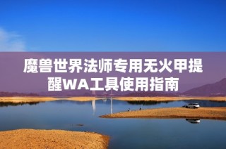 魔兽世界法师专用无火甲提醒WA工具使用指南