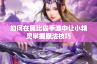 如何在奥比岛手游中让小精灵掌握魔法技巧