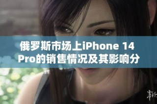 俄罗斯市场上iPhone 14 Pro的销售情况及其影响分析