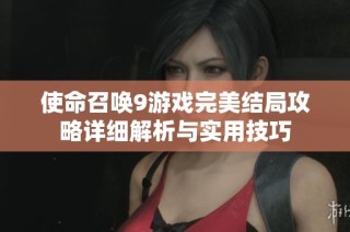 使命召唤9游戏完美结局攻略详细解析与实用技巧
