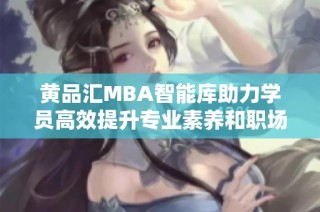黄品汇MBA智能库助力学员高效提升专业素养和职场竞争力