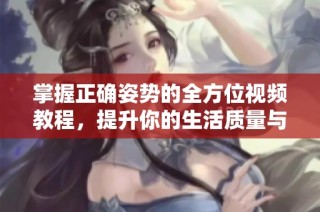 掌握正确姿势的全方位视频教程，提升你的生活质量与健康水平