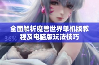 全面解析魔兽世界单机版教程及电脑版玩法技巧