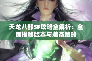 天龙八部SF攻略全解析：全面揭秘版本与装备策略