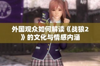 外国观众如何解读《战狼2》的文化与情感内涵