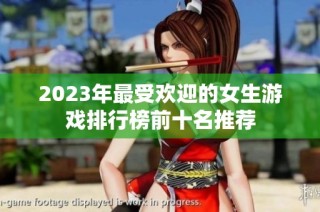 2023年最受欢迎的女生游戏排行榜前十名推荐