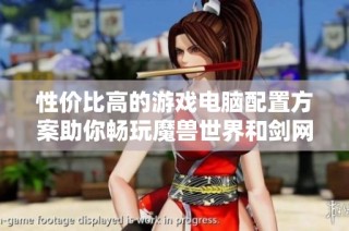 性价比高的游戏电脑配置方案助你畅玩魔兽世界和剑网三旗舰版