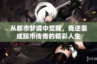 从都市梦境中觉醒，我逆袭成股市传奇的精彩人生