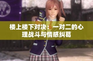 楼上楼下对决：一对二的心理战斗与情感纠葛