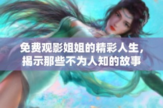 免费观影姐姐的精彩人生，揭示那些不为人知的故事