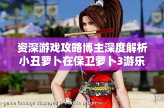 资深游戏攻略博主深度解析小丑萝卜在保卫萝卜3游乐场关卡中的攻击策略与应对方法