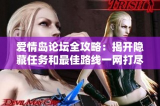爱情岛论坛全攻略：揭开隐藏任务和最佳路线一网打尽