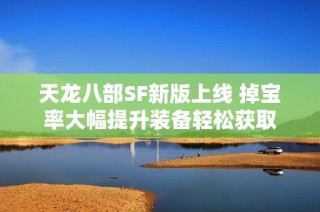 天龙八部SF新版上线 掉宝率大幅提升装备轻松获取