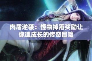 肉盾逆袭：怪物掉落奖励让你速成长的传奇冒险