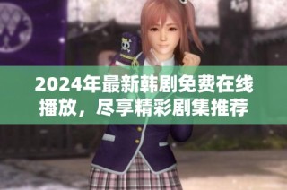 2024年最新韩剧免费在线播放，尽享精彩剧集推荐