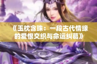 《玉枕含珠：一段古代情缘的爱恨交织与命运纠葛》