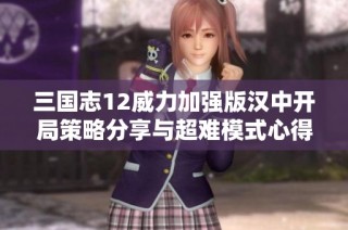 三国志12威力加强版汉中开局策略分享与超难模式心得总结