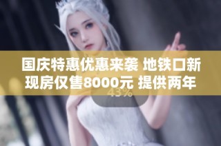国庆特惠优惠来袭 地铁口新现房仅售8000元 提供两年物业费 现已开放看房